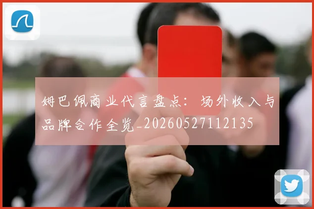 姆巴佩商业代言盘点：场外收入与品牌合作全览_20260527112135