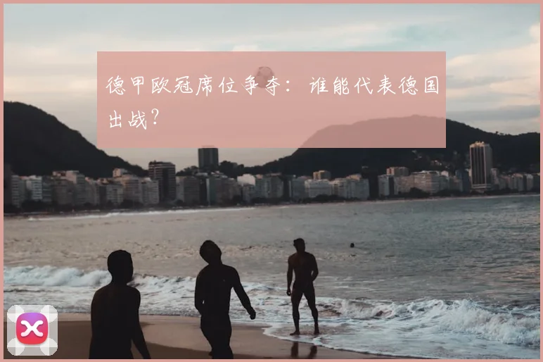 德甲欧冠席位争夺:谁能代表德国出战?