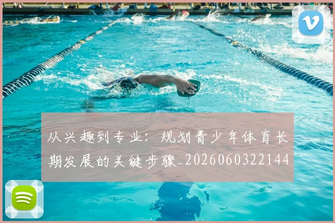 从兴趣到专业:规划青少年体育长期发展的关键步骤_20260603221441