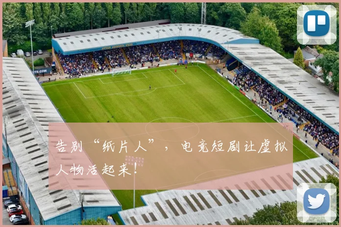 告别“纸片人”，电竞短剧让虚拟人物活起来！