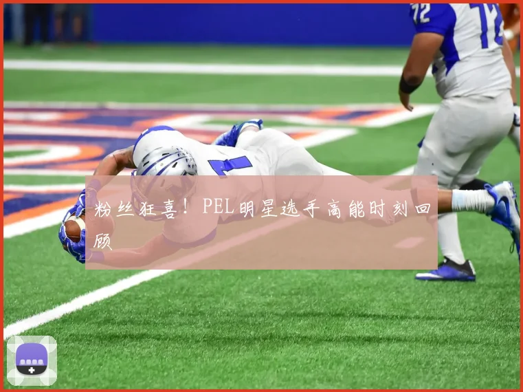 粉丝狂喜！PEL明星选手高能时刻回顾