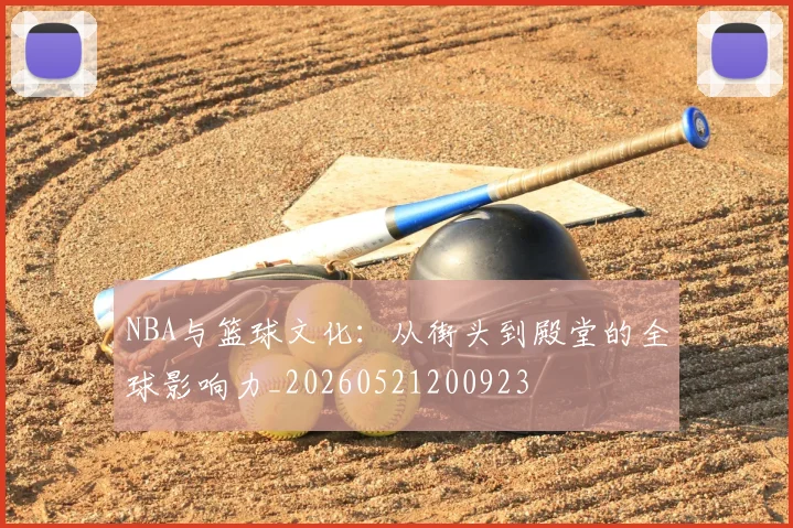 NBA与篮球文化：从街头到殿堂的全球影响力_20260521200923