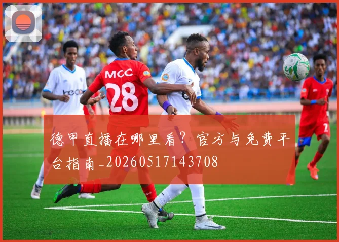德甲直播在哪里看？官方与免费平台指南_20260517143708