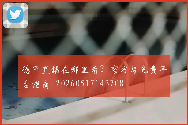 德甲直播在哪里看？官方与免费平台指南_20260517143708