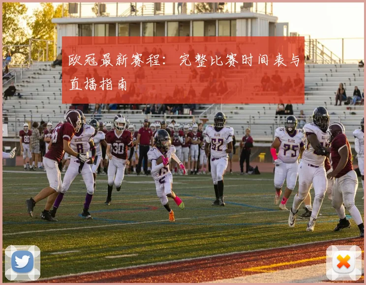 欧冠最新赛程：完整比赛时间表与直播指南