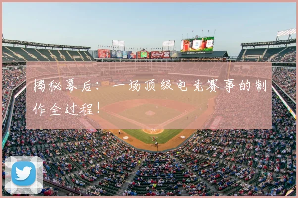 揭秘幕后：一场顶级电竞赛事的制作全过程！