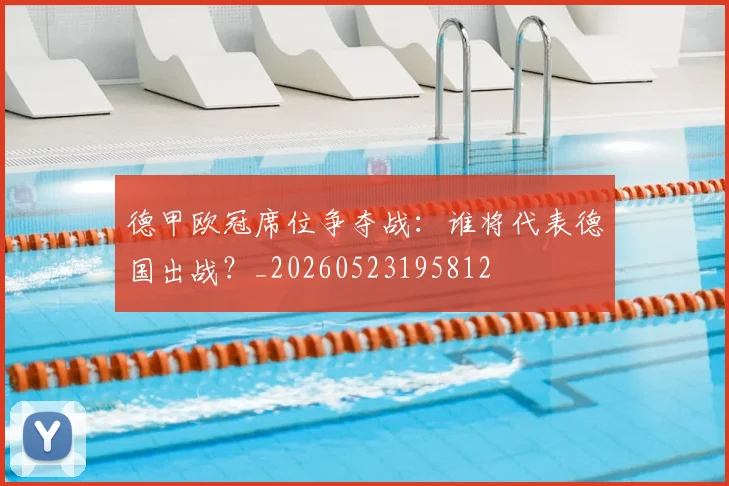 德甲欧冠席位争夺战：谁将代表德国出战？_20260523195812