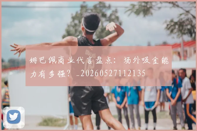 姆巴佩商业代言盘点：场外吸金能力有多强？_20260527112135