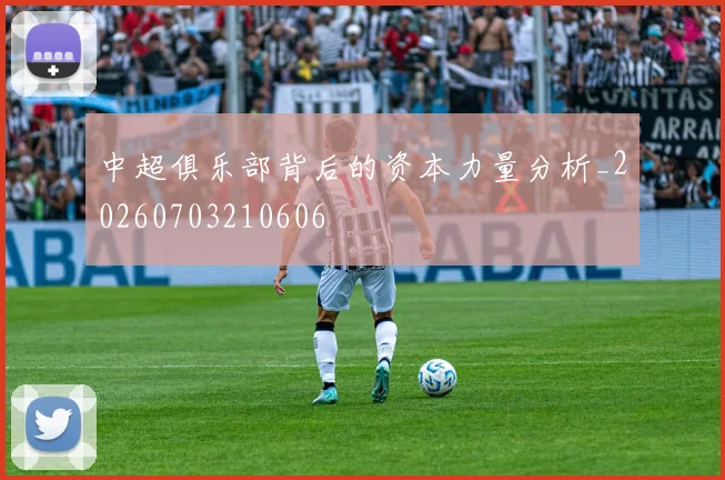 中超俱乐部背后的资本力量分析_20260703210606
