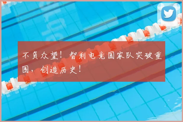 不负众望！智利电竞国家队突破重围，创造历史！