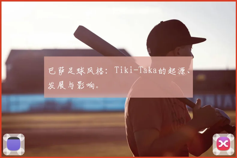 巴萨足球风格：Tiki-Taka的起源、发展与影响。