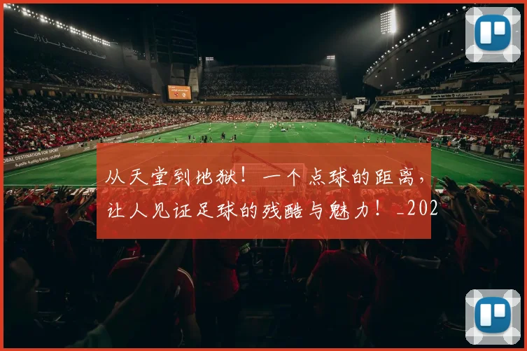从天堂到地狱！一个点球的距离，让人见证足球的残酷与魅力！_20260601173004