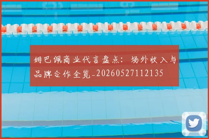 姆巴佩商业代言盘点：场外收入与品牌合作全览_20260527112135