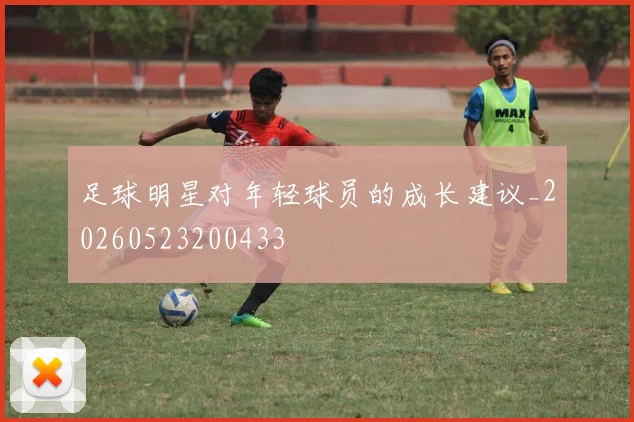 足球明星对年轻球员的成长建议_20260523200433