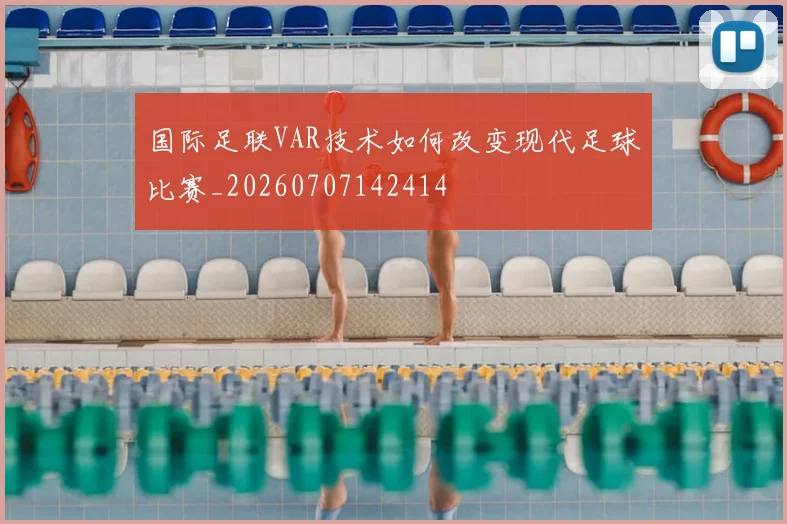 国际足联VAR技术如何改变现代足球比赛_20260707142414