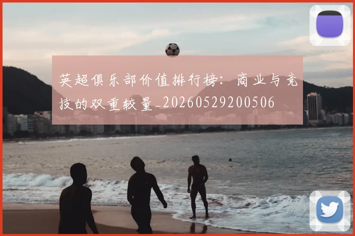 英超俱乐部价值排行榜：商业与竞技的双重较量_20260529200506