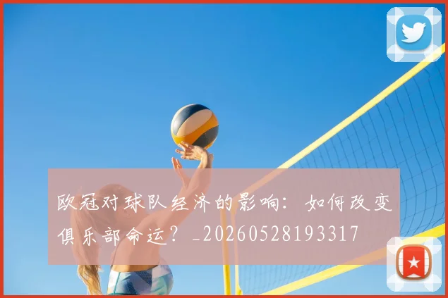 欧冠对球队经济的影响：如何改变俱乐部命运？_20260528193317