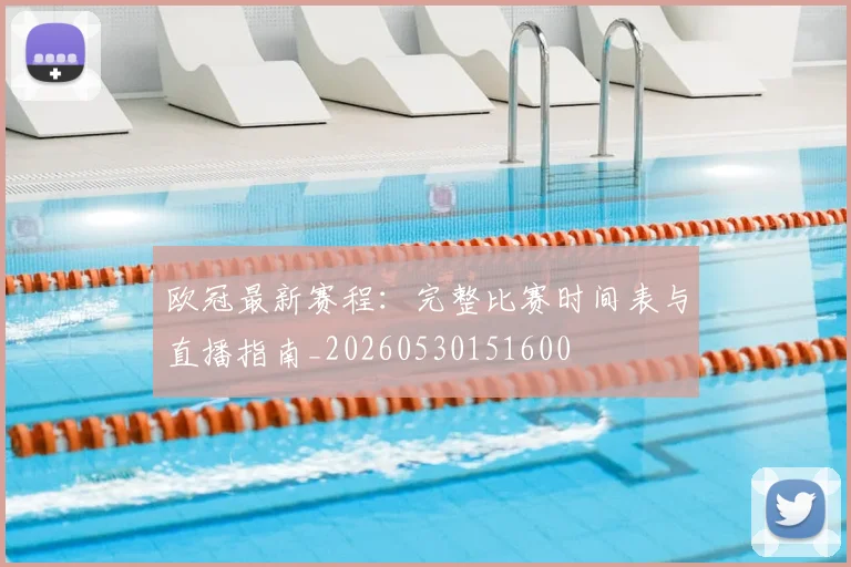 欧冠最新赛程：完整比赛时间表与直播指南_20260530151600