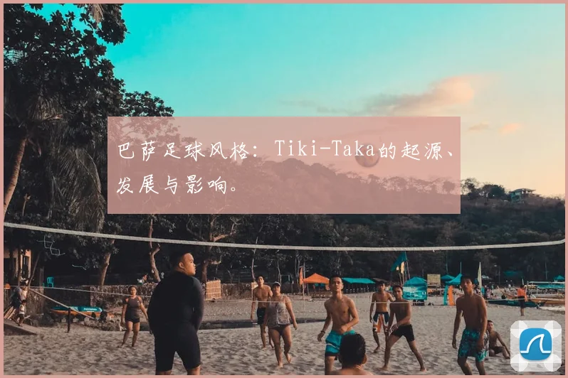 巴萨足球风格:Tiki-Taka的起源、发展与影响。