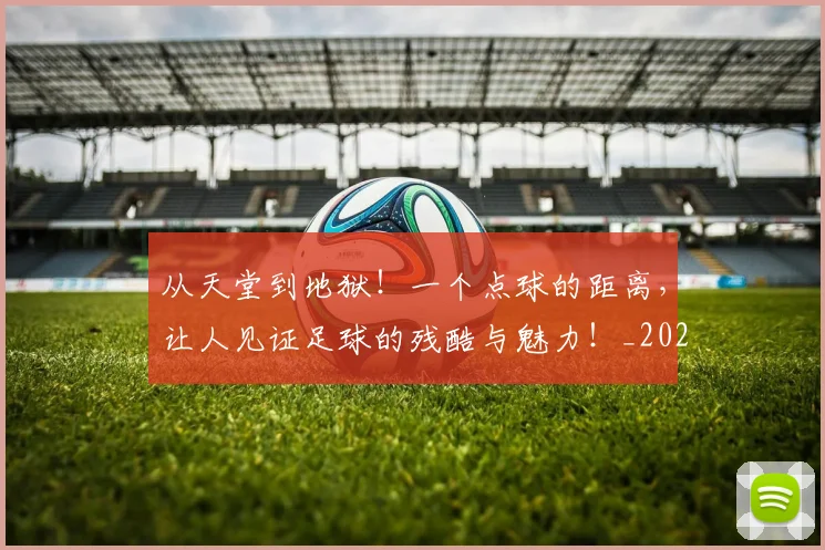 从天堂到地狱！一个点球的距离，让人见证足球的残酷与魅力！_20260601173004