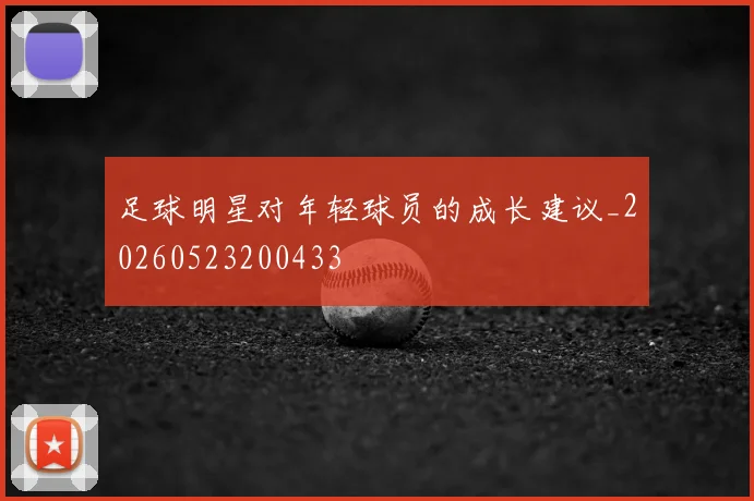 足球明星对年轻球员的成长建议_20260523200433